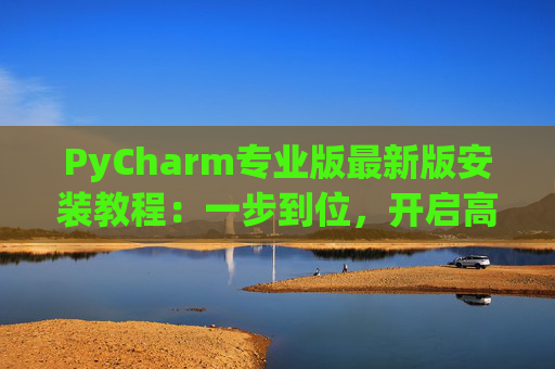 PyCharm专业版最新版安装教程：一步到位，开启高效Python开发之旅